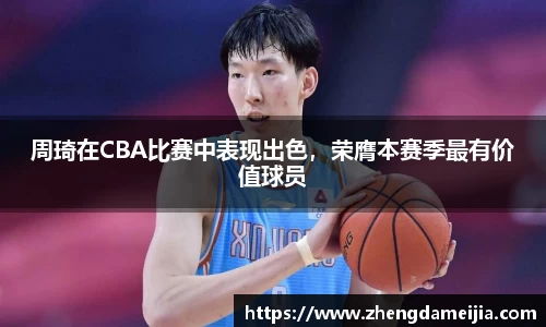 周琦在CBA比赛中表现出色，荣膺本赛季最有价值球员