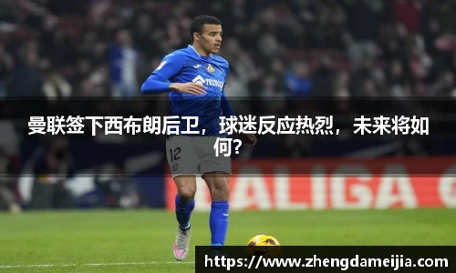 曼联签下西布朗后卫，球迷反应热烈，未来将如何？