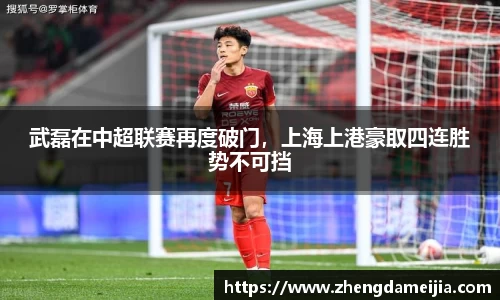 武磊在中超联赛再度破门，上海上港豪取四连胜势不可挡