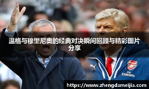 温格与穆里尼奥的经典对决瞬间回顾与精彩图片分享