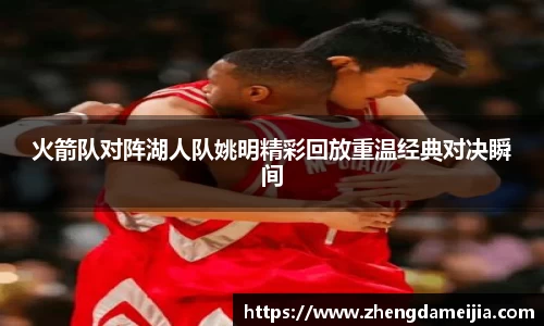 火箭队对阵湖人队姚明精彩回放重温经典对决瞬间