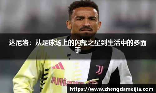 达尼洛：从足球场上的闪耀之星到生活中的多面手