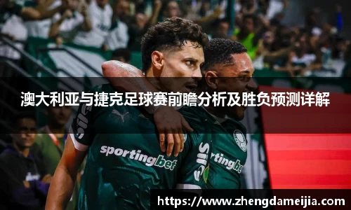 澳大利亚与捷克足球赛前瞻分析及胜负预测详解