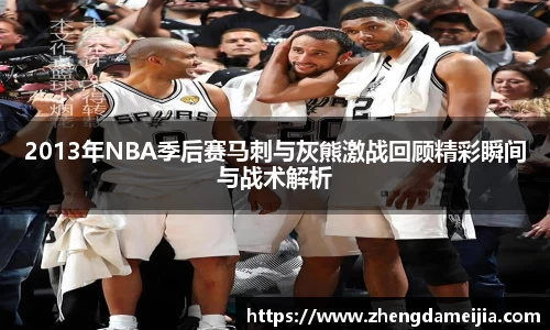 2013年NBA季后赛马刺与灰熊激战回顾精彩瞬间与战术解析
