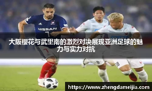 大阪樱花与武里南的激烈对决展现亚洲足球的魅力与实力对抗