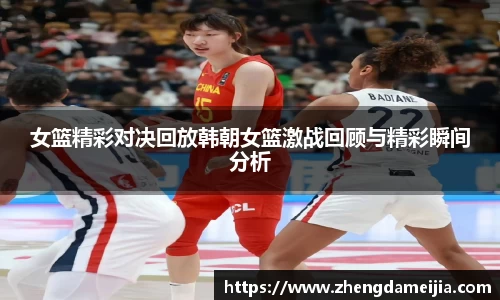 女篮精彩对决回放韩朝女篮激战回顾与精彩瞬间分析
