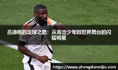 吕迪格的足球之路：从青涩少年到世界舞台的闪耀明星