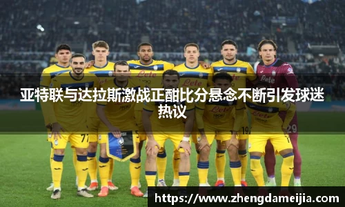 亚特联与达拉斯激战正酣比分悬念不断引发球迷热议