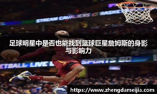 足球明星中是否也能找到篮球巨星詹姆斯的身影与影响力