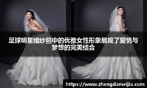 足球明星婚纱照中的优雅女性形象展现了爱情与梦想的完美结合