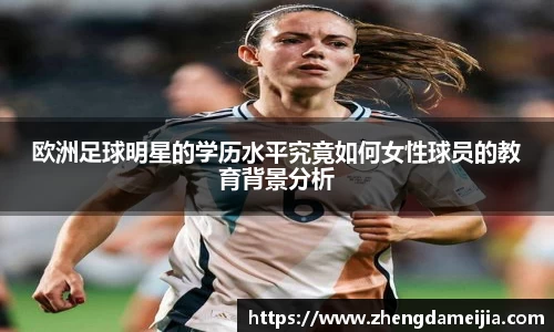 欧洲足球明星的学历水平究竟如何女性球员的教育背景分析