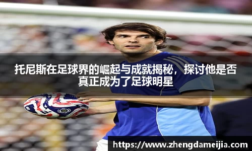 托尼斯在足球界的崛起与成就揭秘，探讨他是否真正成为了足球明星