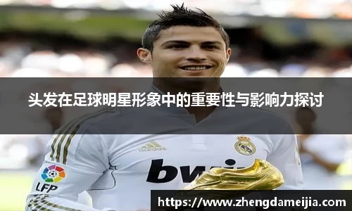 头发在足球明星形象中的重要性与影响力探讨
