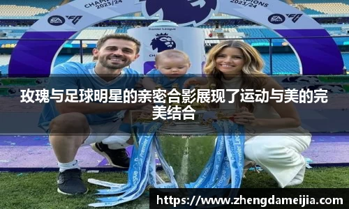 玫瑰与足球明星的亲密合影展现了运动与美的完美结合