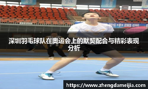 深圳羽毛球队在奥运会上的默契配合与精彩表现分析