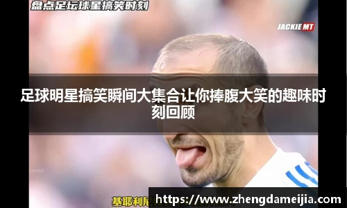 足球明星搞笑瞬间大集合让你捧腹大笑的趣味时刻回顾