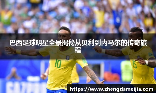 巴西足球明星全景揭秘从贝利到内马尔的传奇旅程