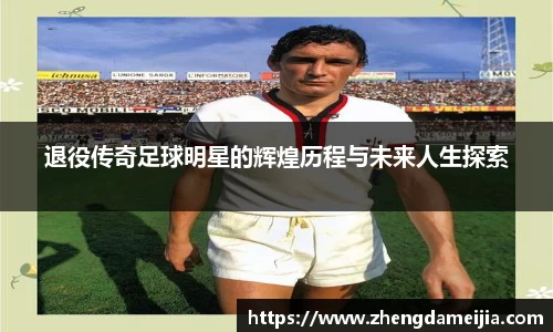 退役传奇足球明星的辉煌历程与未来人生探索