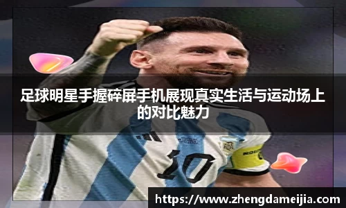 足球明星手握碎屏手机展现真实生活与运动场上的对比魅力