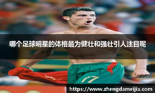 哪个足球明星的体格最为健壮和强壮引人注目呢